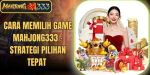 Cara Memilih Game Mahjong333 - Strategi Pilihan Tepat