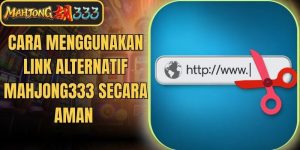Cara Menggunakan Link Alternatif Mahjong333 Secara Aman