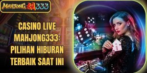 Casino Live Mahjong333: Pilihan Hiburan Terbaik Saat Ini