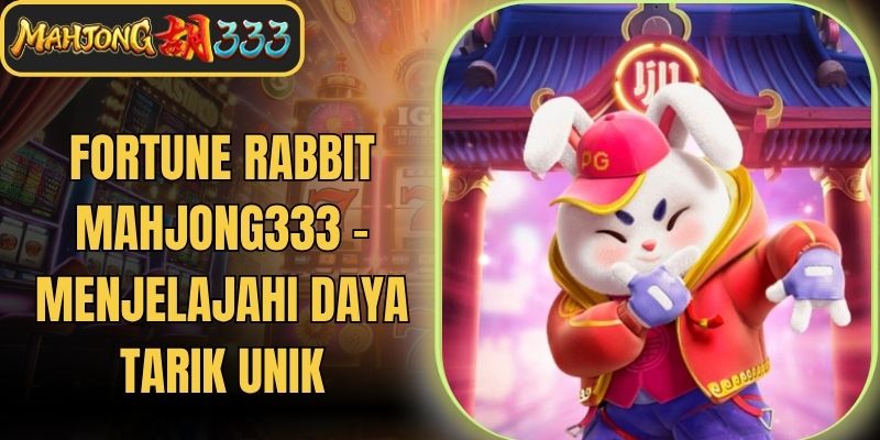 Fortune Rabbit Mahjong333 - Menjelajahi Daya Tarik Unik