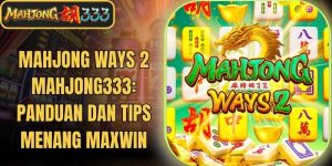 Mahjong Ways 2 Mahjong333: Panduan Dan Tips Menang Maxwin