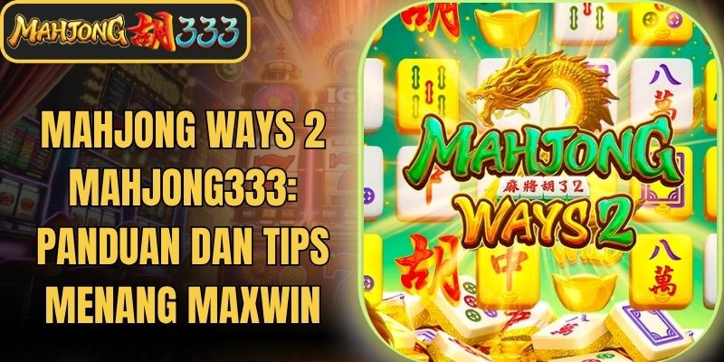 Mahjong Ways 2 Mahjong333: Panduan Dan Tips Menang Maxwin