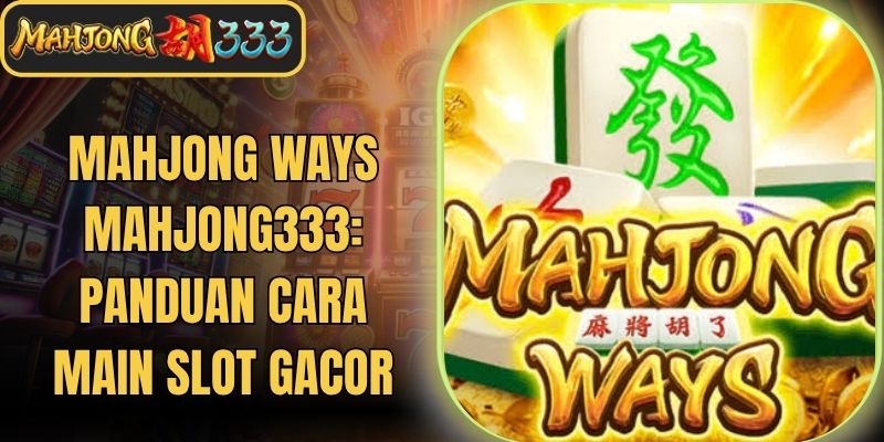 Mahjong Ways Mahjong333: Panduan Cara Main Slot Gacor