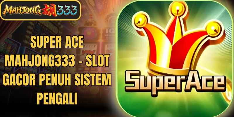 Super Ace Mahjong333 - Slot Gacor Penuh Sistem Pengali